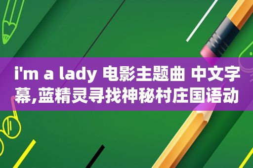 i'm a lady 电影主题曲 中文字幕,蓝精灵寻找神秘村庄国语动画免费观看