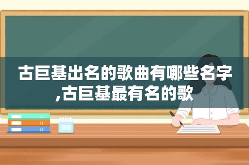 古巨基出名的歌曲有哪些名字,古巨基最有名的歌