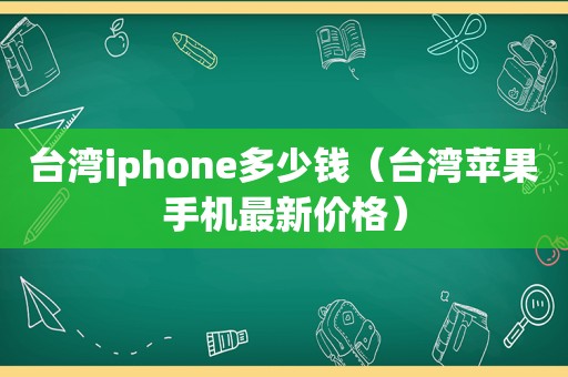 台湾iphone多少钱（台湾苹果手机最新价格）