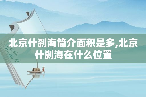 北京什刹海简介面积是多,北京什刹海在什么位置