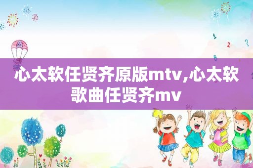 心太软任贤齐原版mtv,心太软歌曲任贤齐mv