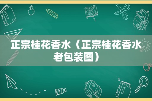 正宗桂花香水（正宗桂花香水老包装图）