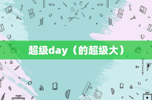 超级day（的超级大）