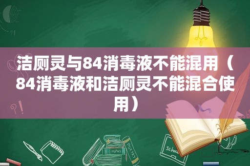 洁厕灵与84消毒液不能混用（84消毒液和洁厕灵不能混合使用）