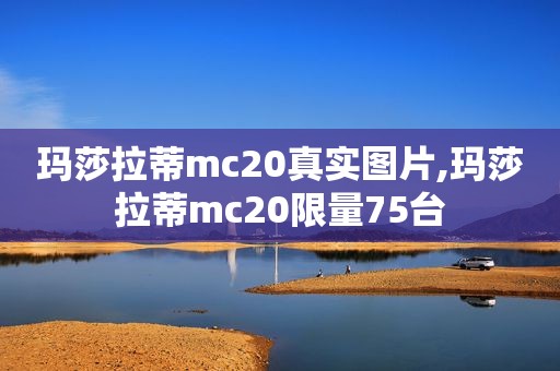 玛莎拉蒂mc20真实图片,玛莎拉蒂mc20 *** 75台