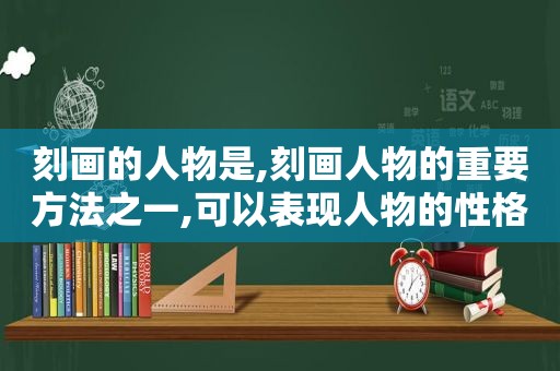 刻画的人物是,刻画人物的重要方法之一,可以表现人物的性格特征