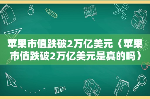 苹果市值跌破2万亿美元（苹果市值跌破2万亿美元是真的吗）