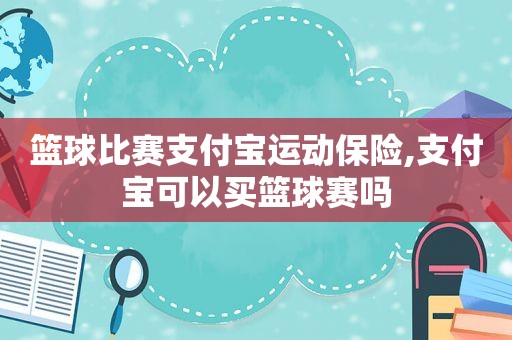 篮球比赛支付宝运动保险,支付宝可以买篮球赛吗