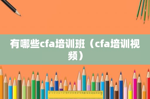 有哪些cfa培训班（cfa培训视频）