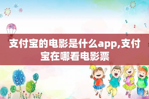 支付宝的电影是什么app,支付宝在哪看电影票