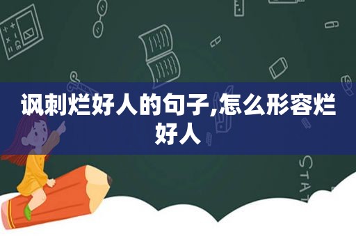 讽刺烂好人的句子,怎么形容烂好人