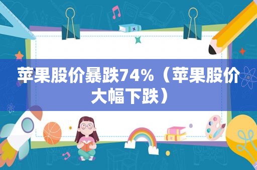 苹果股价暴跌74%（苹果股价大幅下跌）