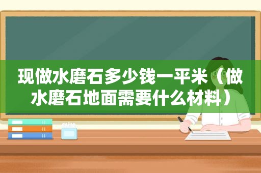 现做水磨石多少钱一平米（做水磨石地面需要什么材料）