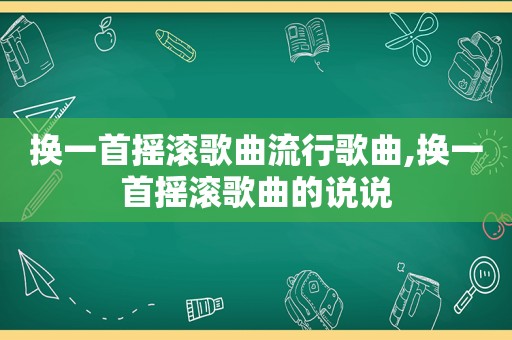 换一首摇滚歌曲流行歌曲,换一首摇滚歌曲的说说