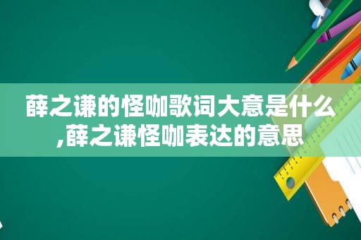 薛之谦的怪咖歌词大意是什么,薛之谦怪咖表达的意思