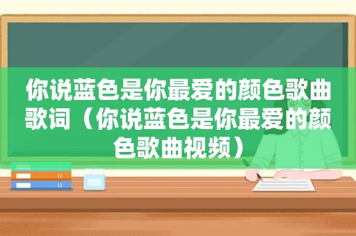 你说蓝色是你最爱的颜色歌曲歌词（你说蓝色是你最爱的颜色歌曲视频）