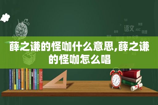 薛之谦的怪咖什么意思,薛之谦的怪咖怎么唱