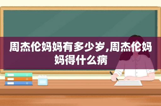 周杰伦妈妈有多少岁,周杰伦妈妈得什么病