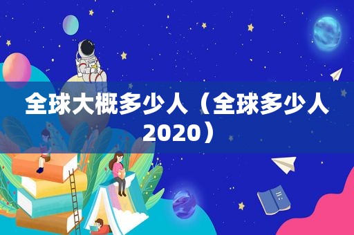 全球大概多少人（全球多少人2020）