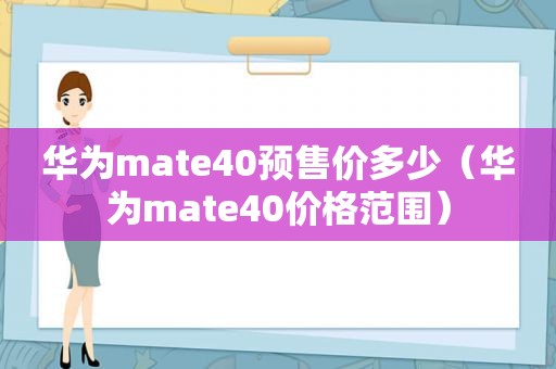 华为mate40预售价多少（华为mate40价格范围）