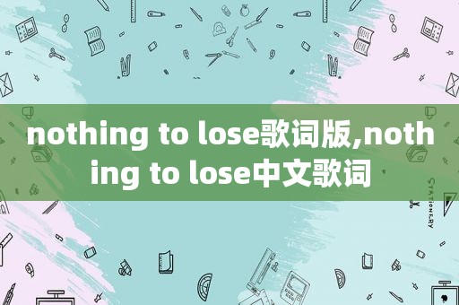 nothing to lose歌词版,nothing to lose中文歌词