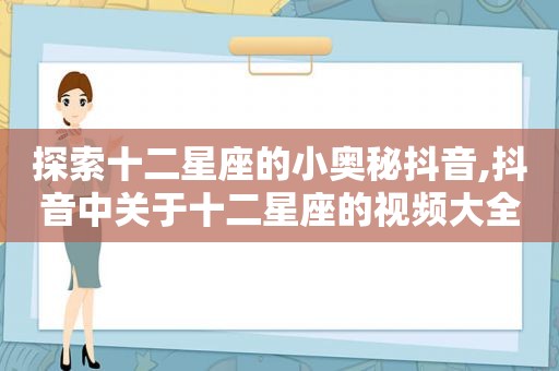 探索十二星座的小奥秘抖音,抖音中关于十二星座的视频大全是什么意思