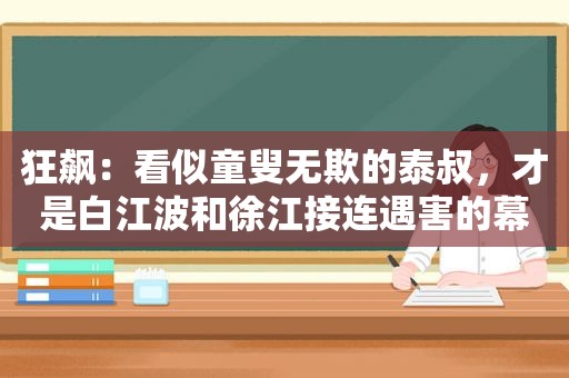 狂飙：看似童叟无欺的泰叔，才是白江波和徐江接连遇害的幕后推手