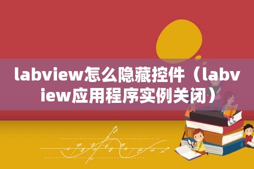 labview怎么隐藏控件（labview应用程序实例关闭）