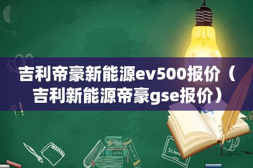 吉利帝豪新能源ev500报价（吉利新能源帝豪gse报价）