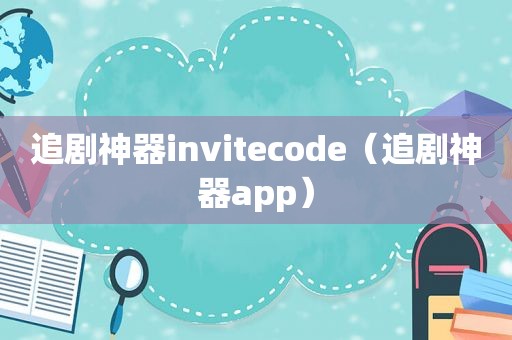 追剧神器invitecode（追剧神器app）