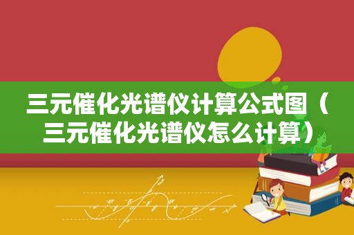 三元催化光谱仪计算公式图（三元催化光谱仪怎么计算）