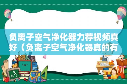 负离子空气净化器力荐视频真好（负离子空气净化器真的有用吗 知乎）