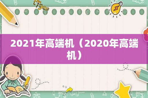 2021年高端机（2020年高端机）