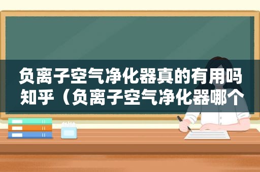 负离子空气净化器真的有用吗 知乎（负离子空气净化器哪个牌子最好）