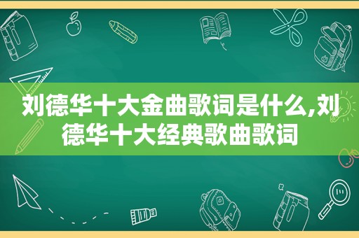 刘德华十大金曲歌词是什么,刘德华十大经典歌曲歌词