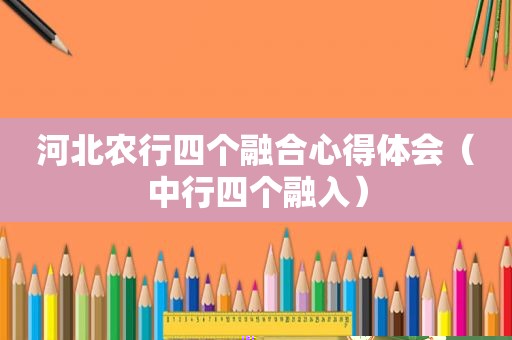 河北农行四个融合心得体会（中行四个融入）