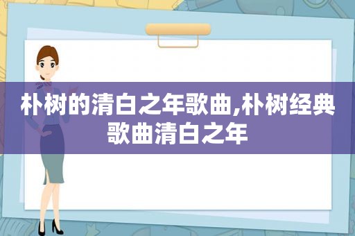 朴树的清白之年歌曲,朴树经典歌曲清白之年