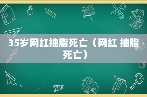 35岁网红抽脂死亡（网红 抽脂 死亡）