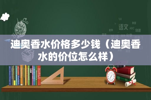 迪奥香水价格多少钱（迪奥香水的价位怎么样）