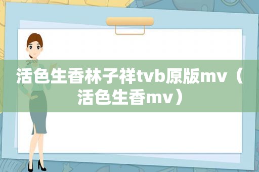 活色生香林子祥tvb原版mv（活色生香mv）