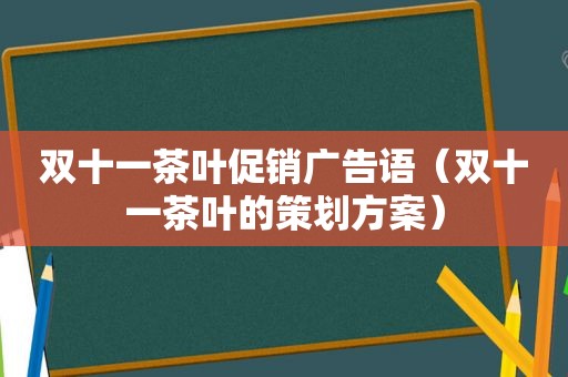 双十一茶叶促销广告语（双十一茶叶的策划方案）