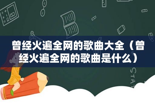 曾经火遍全网的歌曲大全（曾经火遍全网的歌曲是什么）