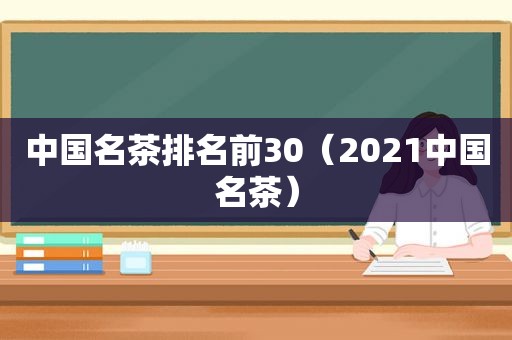 中国名茶排名前30（2021中国名茶）