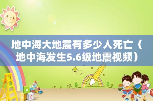 地中海大地震有多少人死亡（地中海发生5.6级地震视频）