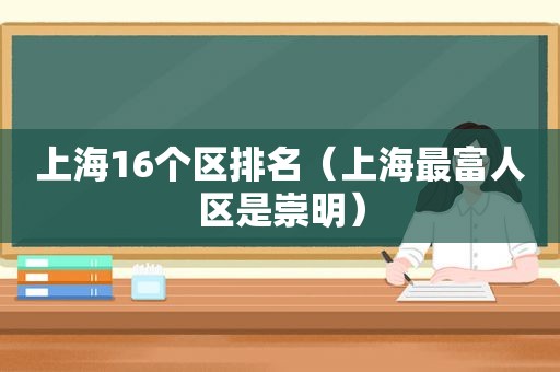 上海16个区排名（上海最富人区是崇明）