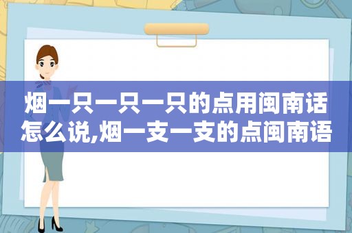 烟一只一只一只的点用闽南话怎么说,烟一支一支的点闽南语