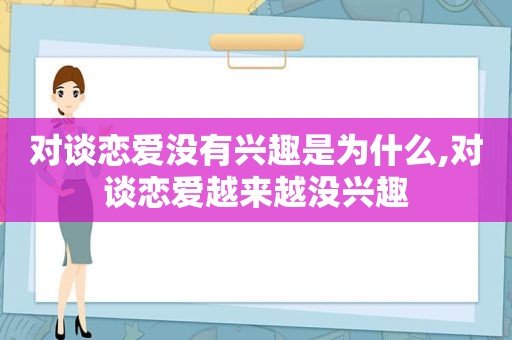 对谈恋爱没有兴趣是为什么,对谈恋爱越来越没兴趣