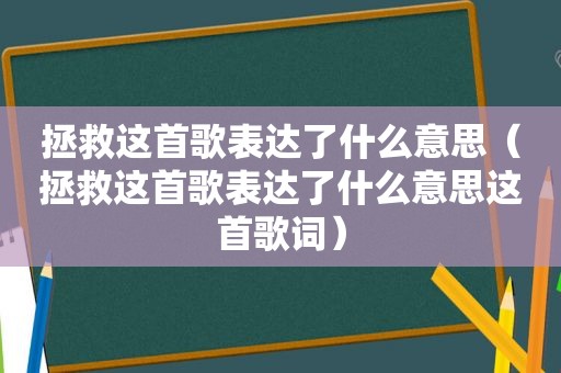 拯救这首歌表达了什么意思（拯救这首歌表达了什么意思这首歌词）