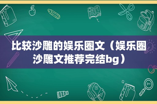 比较沙雕的娱乐圈文（娱乐圈沙雕文推荐完结bg）