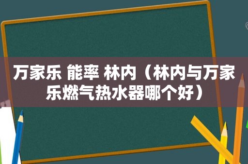 万家乐 能率 林内（林内与万家乐燃气热水器哪个好）